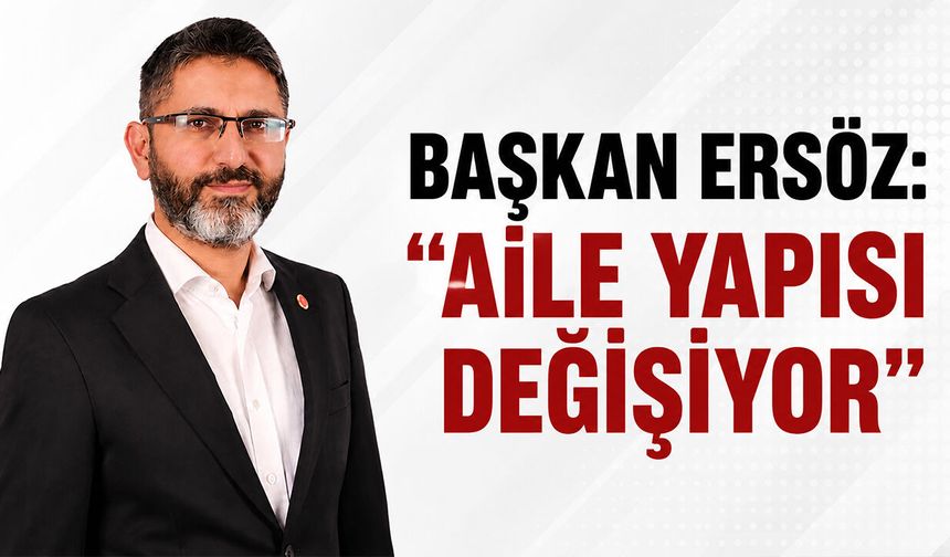 Başkan Ersöz: ''Aile Yapısı Değişiyor''