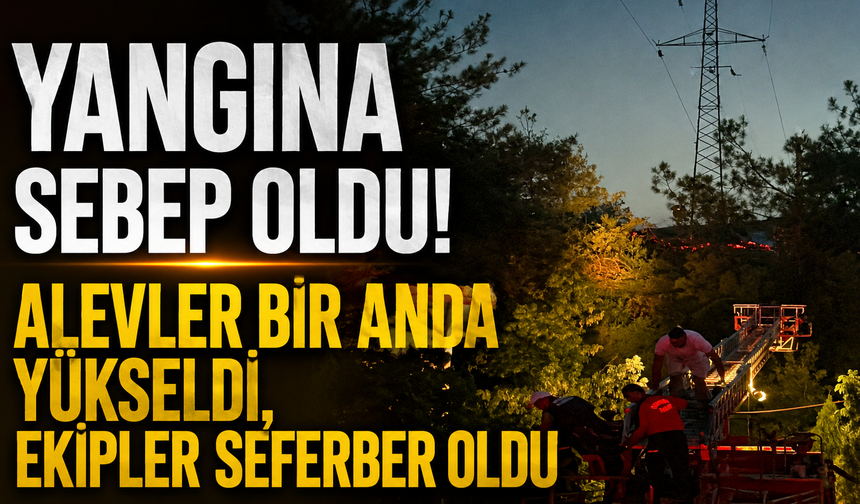 Yangına sebep oldu! Alevler Bir Anda Yükseldi, Ekipler seferber oldu
