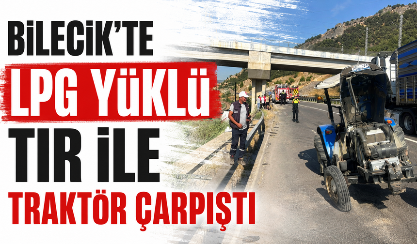 Bilecik'te LPG Yüklü Tır ile Traktör Çarpıştı