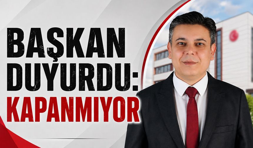 BAŞKAN DUYURDU: KAPANMIYOR