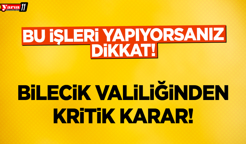 Bilecik Valiliğinden Kritik Karar! Bu İşleri Yapıyorsanız Dikkat!