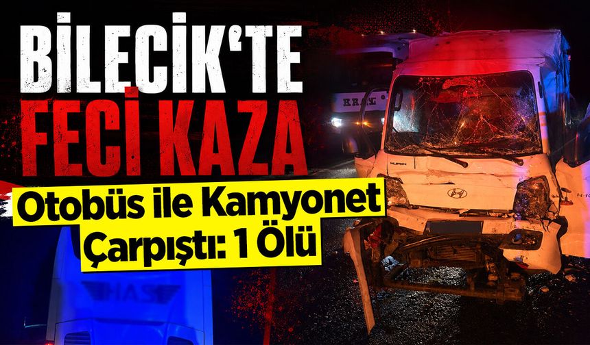 Bilecik'te feci kaza: Otobüs ile Kamyonet Çarpıştı: 1 Ölü