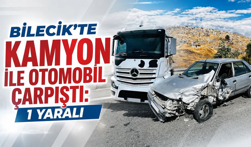 Bilecik'te Kamyon ile Otomobil Çarpıştı: 1 Yaralı
