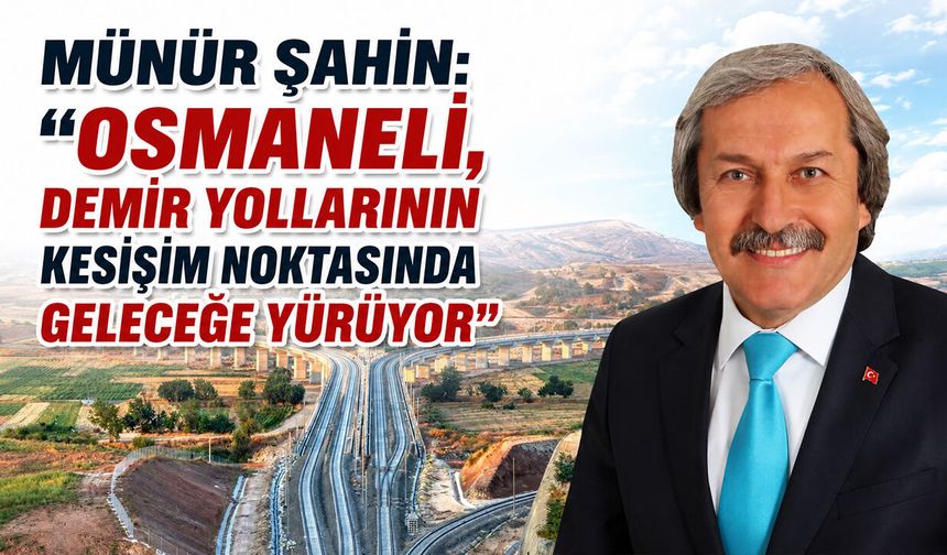Münür Şahin: Osmaneli, Demir Yollarının Kesişim Noktasında Geleceğe Yürüyor