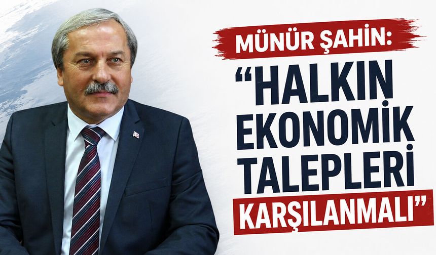 Münür Şahin: “Halkın Ekonomik Talepleri Karşılanmalı”