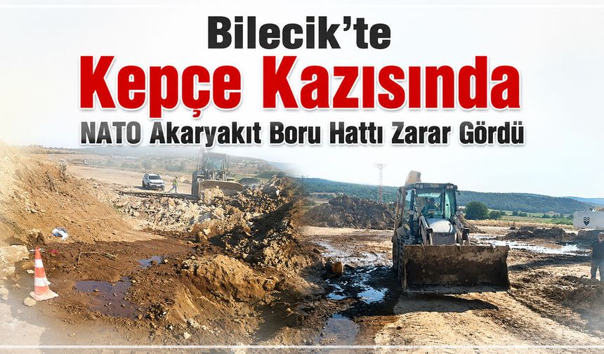 Bilecik'te Kepçe Kazısında NATO Akaryakıt Boru Hattı Zarar Gördü