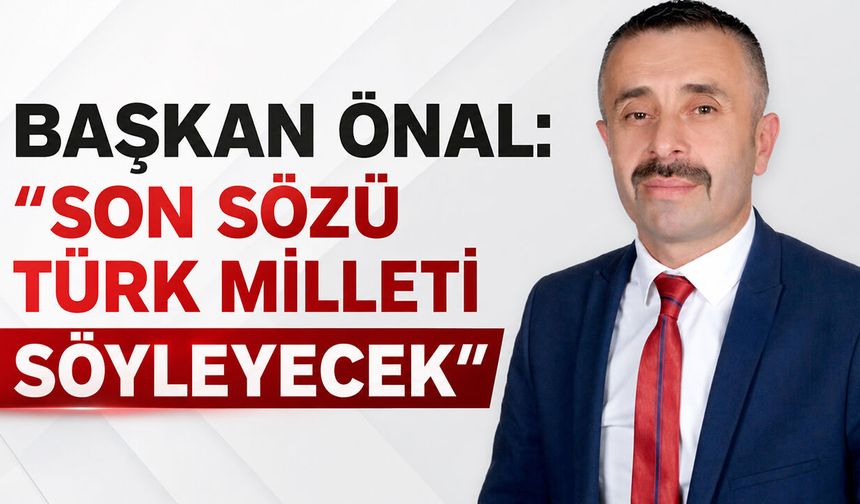 Başkan Önal: ''Son sözü Türk Milleti söyleyecek”