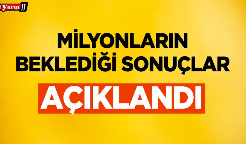 Milyonların beklediği sonuçlar açıklandı