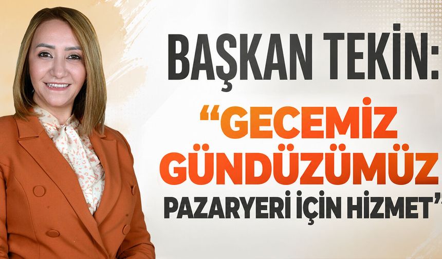 Başkan Tekin: “Gecemiz Gündüzümüz Pazaryeri İçin Hizmet”