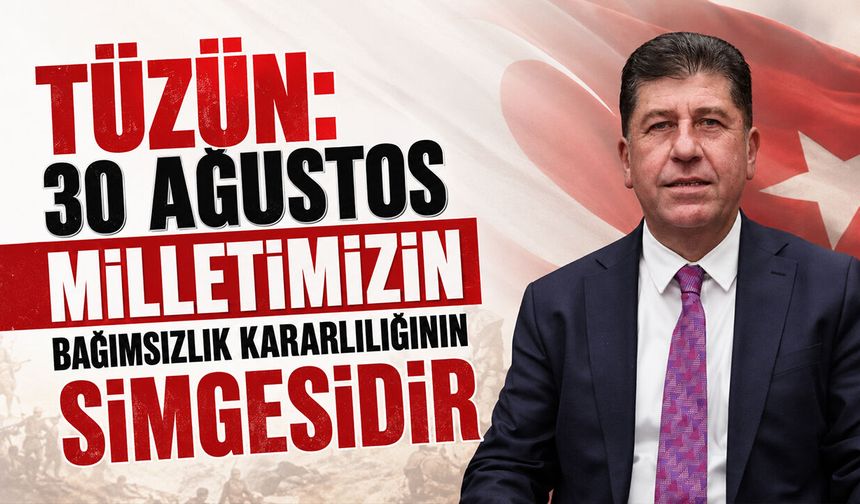Tüzün: 30 Ağustos Milletimizin Bağımsızlık Kararlılığının Simgesidir