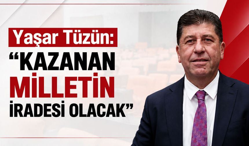 Yaşar Tüzün: ''Kazanan milletin iradesi olacak”