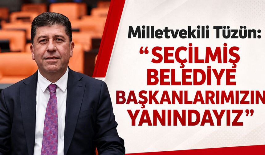 Milletvekili Tüzün: ''Seçilmiş Belediye Başkanlarımızın Yanındayız”
