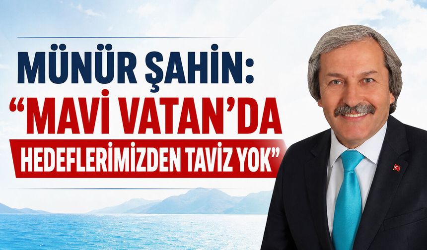 Münür Şahin: “Mavi Vatan’da hedeflerimizden taviz yok”