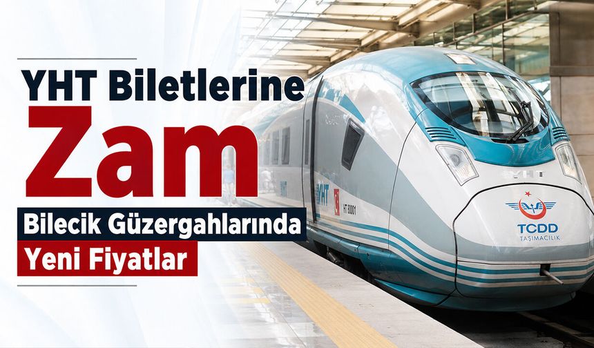 YHT Biletlerine Zam: Bilecik Güzergahlarında Yeni Fiyatlar