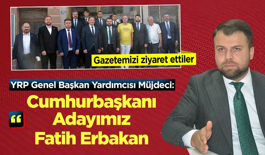 YRP Genel Başkan Yardımcısı Müjdeci: ''Cumhurbaşkanı Adayımız Fatih Erbakan"