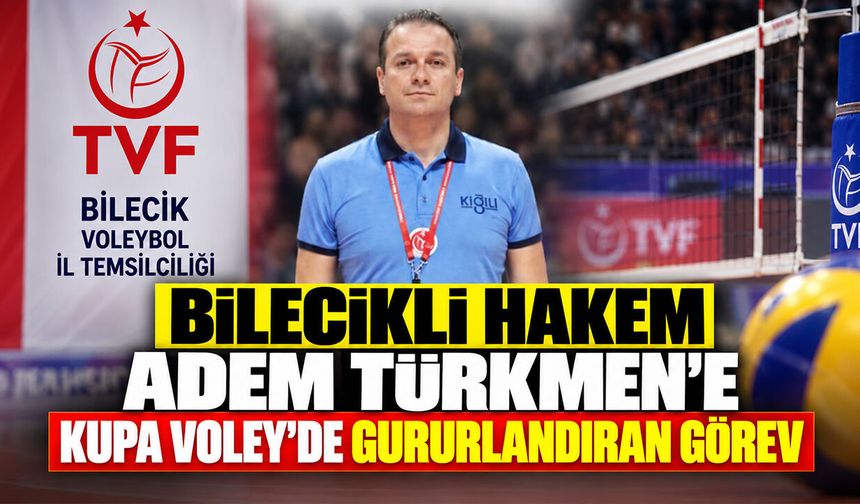 Bilecikli hakem Adem Türkmen’e Kupa Voley’de gururlandıran görev