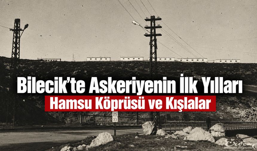 Bilecik’te Askeriyenin İlk Yılları: Hamsu Köprüsü ve Kışlalar