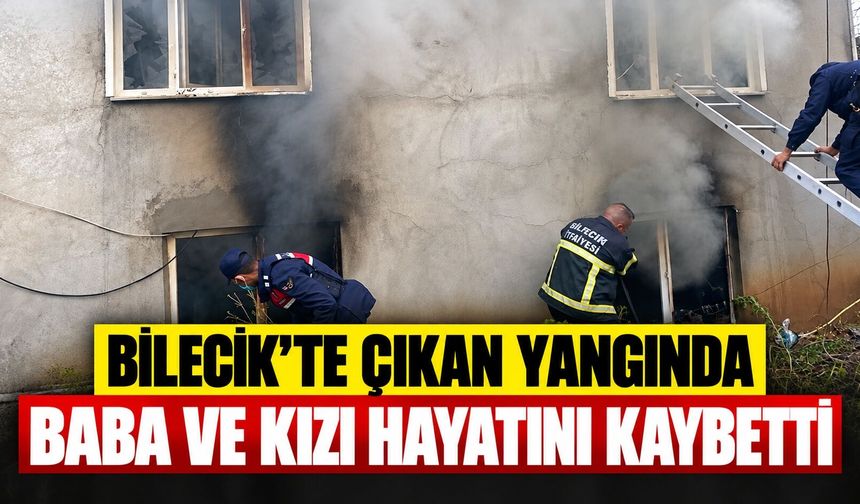 Bilecik'te çıkan yangında baba ve kızı hayatını kaybetti
