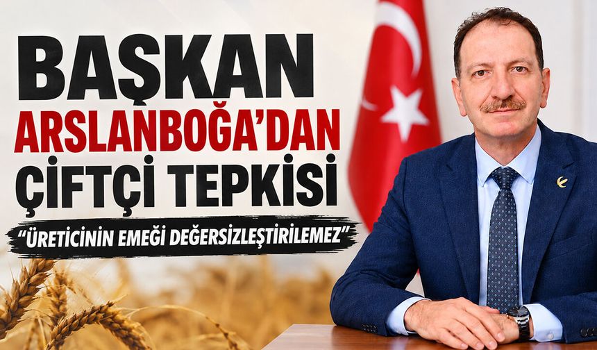 Arslanboğa’dan Çiftçi Tepkisi: “Üreticinin Emeği Değersizleştirilemez”