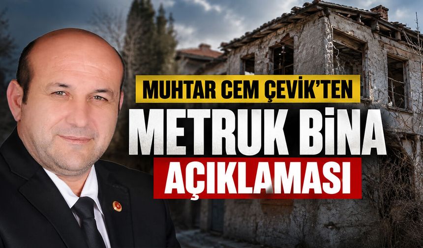MUHTAR CEM ÇEVİK’TEN METRUK BİNA AÇIKLAMASI