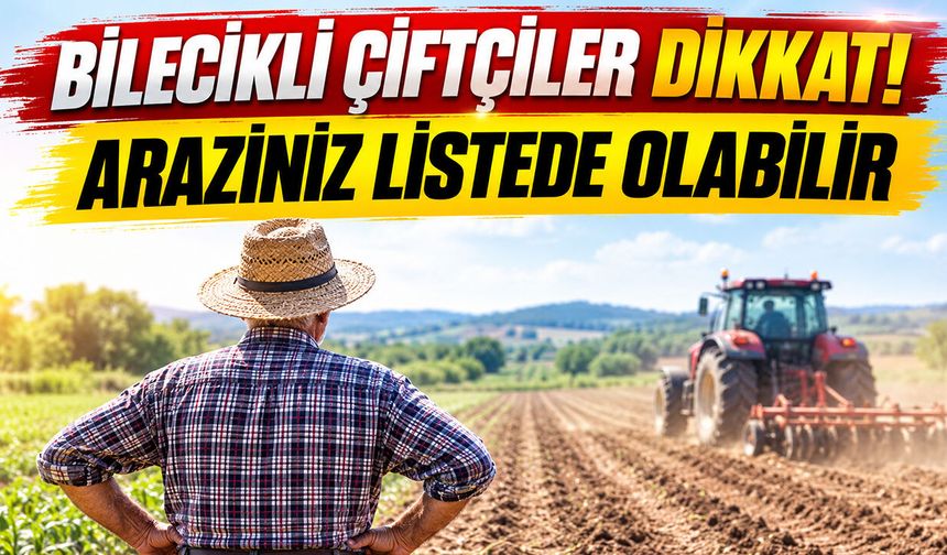 Bilecikli Çiftçiler Dikkat! Araziniz Listede Olabilir