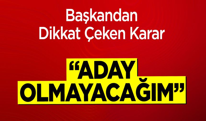 Başkandan Dikkat Çeken Karar: "Aday Olmayacağım"