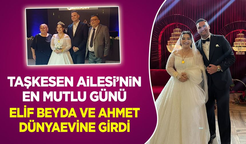 Taşkesen Ailesi’nin En Mutlu Günü: Elif Beyda ve Ahmet Dünyaevine Girdi