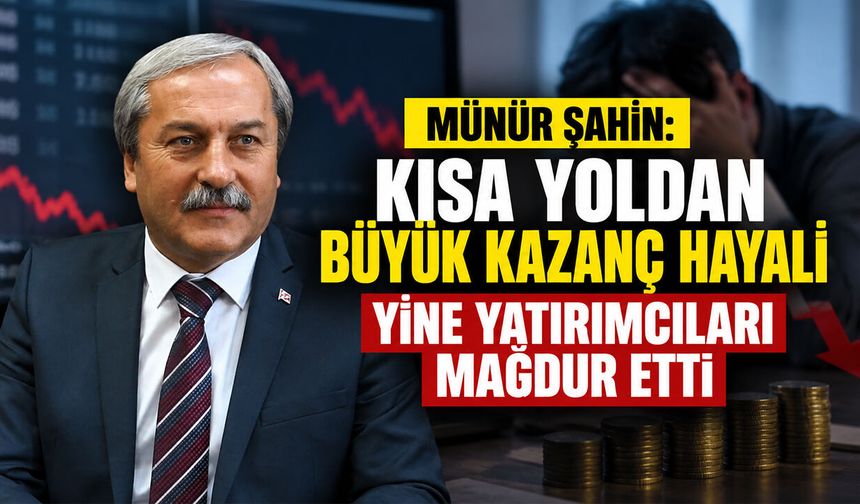 Münür Şahin: "Kısa Yoldan Büyük Kazanç Hayali Yine Yatırımcıları Mağdur Etti"