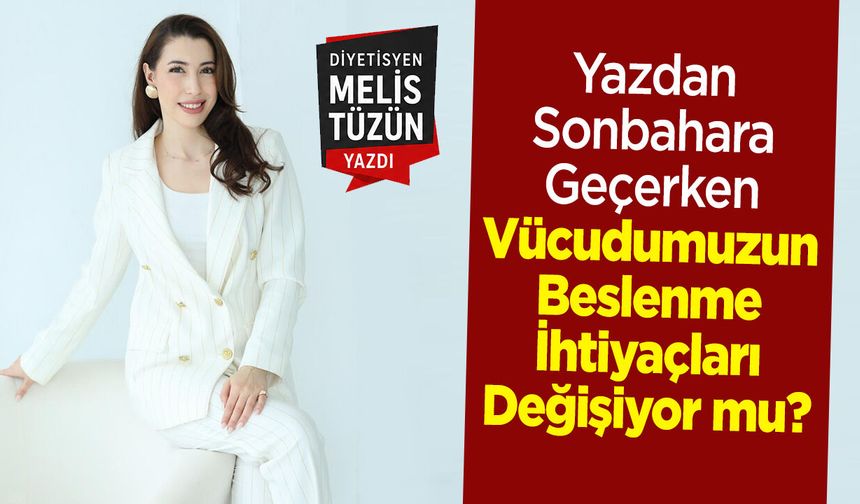 Yazdan Sonbahara Geçerken Vücudumuzun Beslenme İhtiyaçları Değişiyor mu?