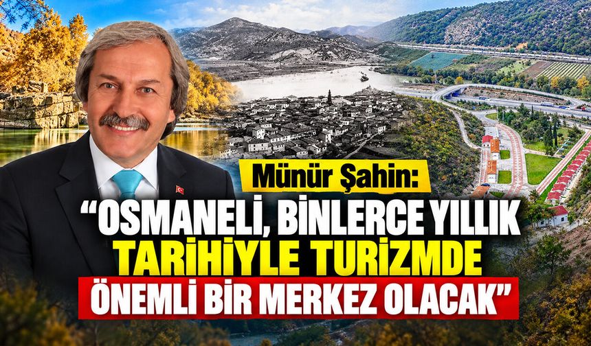 Münür Şahin: "Osmaneli, Binlerce Yıllık Tarihiyle Turizmde Önemli Bir Merkez Olacak"