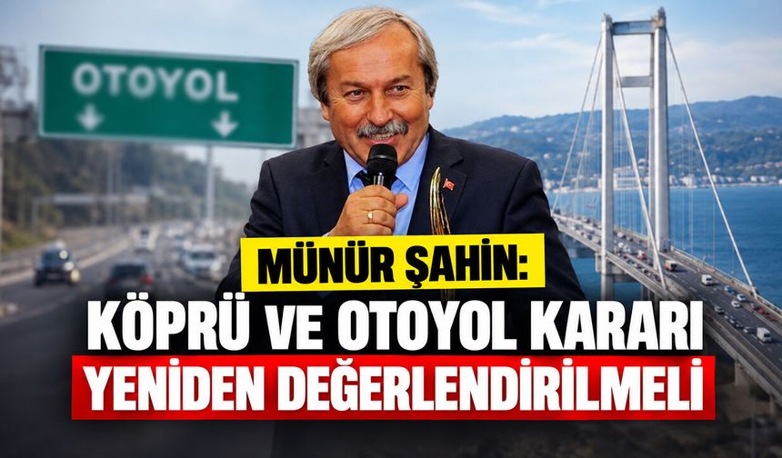 Münür Şahin: "Köprü ve Otoyol Kararı Yeniden Değerlendirilmeli"