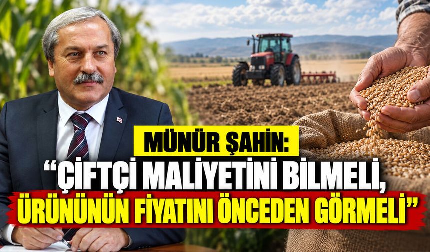 Münür Şahin: ''Çiftçi Maliyetini Bilmeli, Ürününün Fiyatını Önceden Görmeli''
