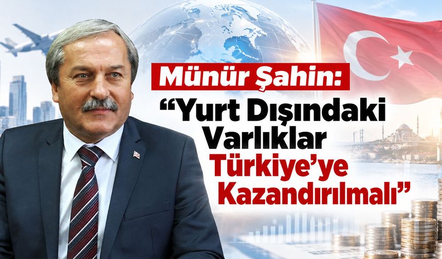 Münür Şahin: "Yurt Dışındaki Varlıklar Türkiye’ye Kazandırılmalı"