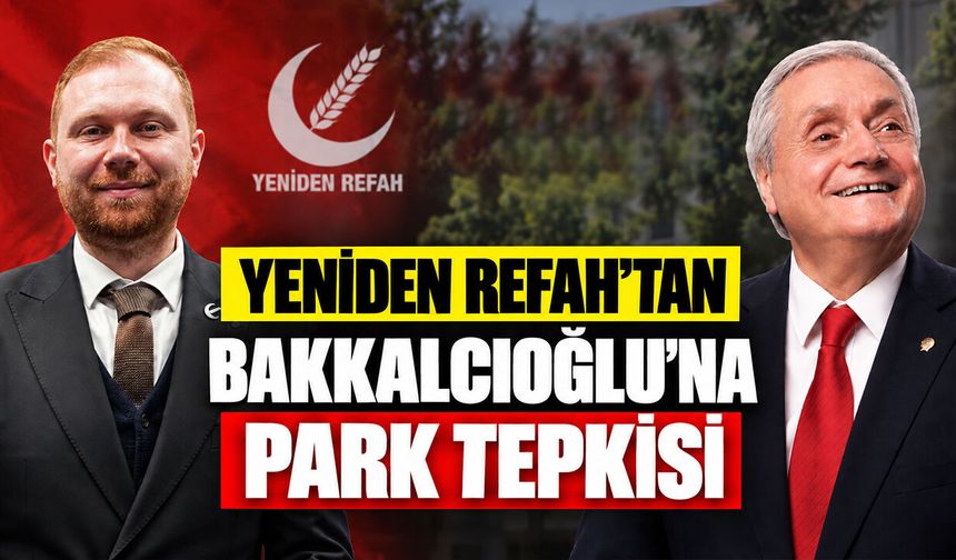 Yeniden Refah’tan Bakkalcıoğlu’na Park Tepkisi