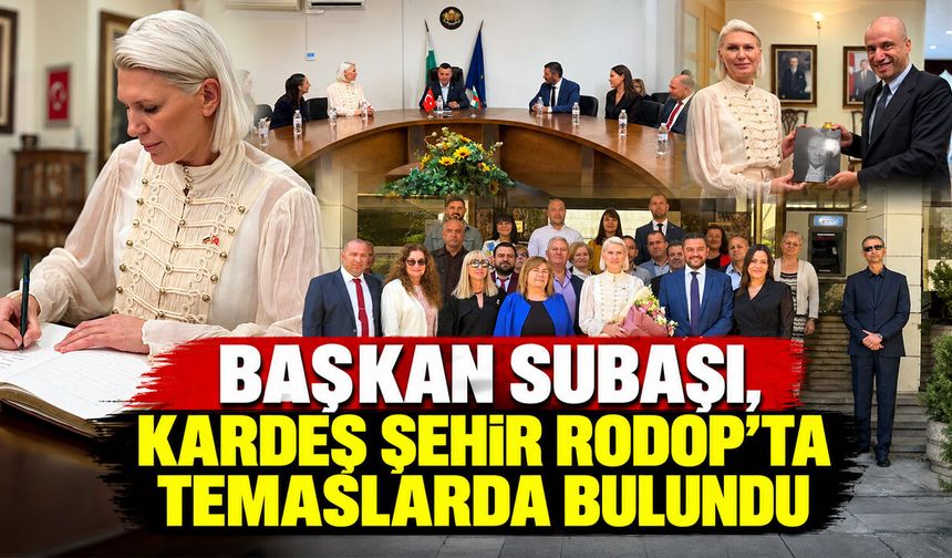 Başkan Subaşı, kardeş şehir Rodop'ta temaslarda bulundu