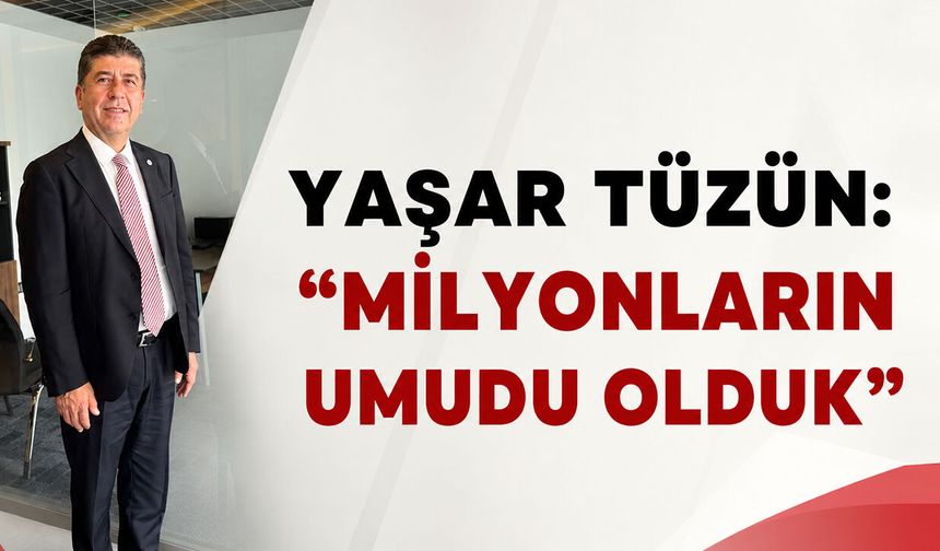 Yaşar Tüzün: “Milyonların Umudu Olduk”