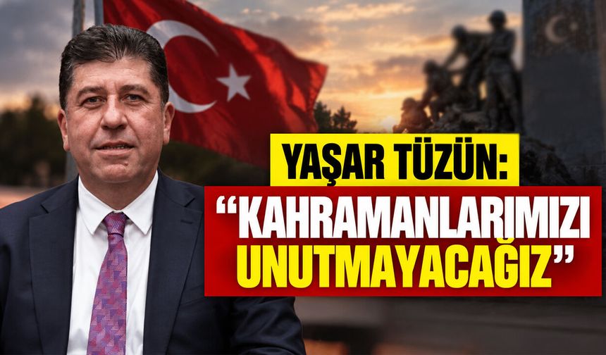 Yaşar Tüzün: “Kahramanlarımızı Unutmayacağız”