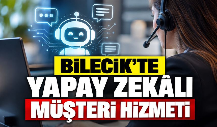 Bilecik’te Yapay Zekâlı Müşteri Hizmeti