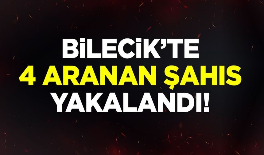 BİLECİK’TE 4 ARANAN ŞAHIS YAKALANDI!