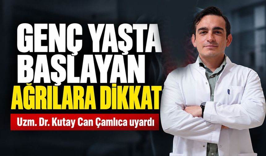 GENÇ YAŞTA BAŞLAYAN AĞRILARA DİKKAT