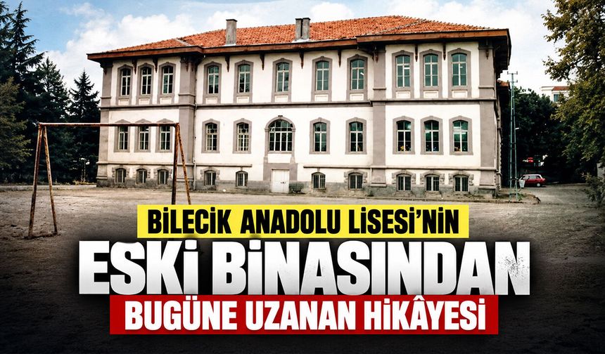 Bilecik Anadolu Lisesi’nin Eski Binasından Bugüne Uzanan Hikâyesi
