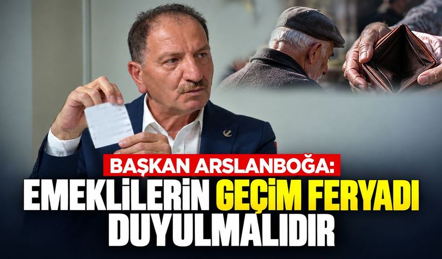Cafer Arslanboğa: “Emeklilerimizin geçim feryadı duyulmalıdır”