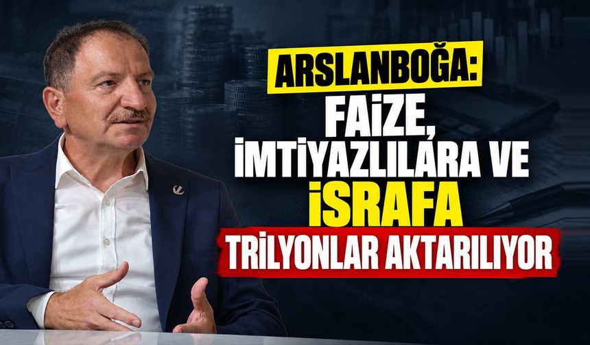 Arslanboğa: “Faize, imtiyazlılara ve israfa trilyonlar aktarılıyor”