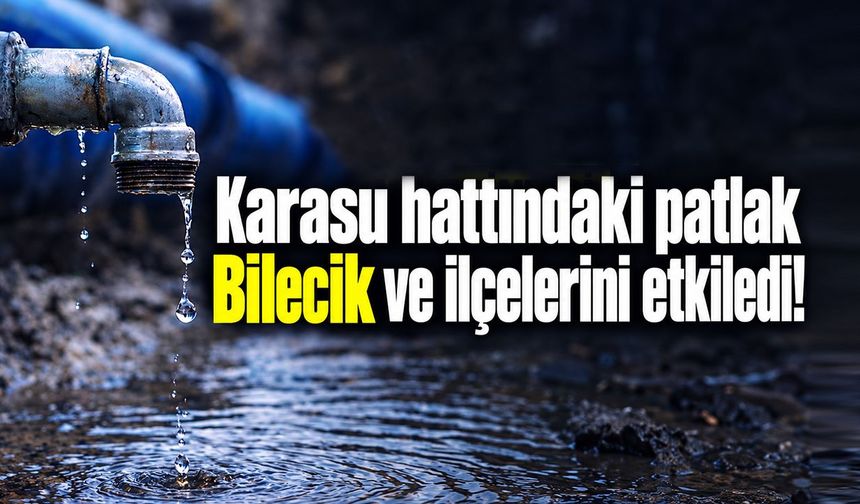 Karasu hattındaki patlak Bilecik ve ilçelerini etkiledi!