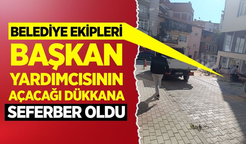 Belediye ekipleri başkan yardımcısının açacağı dükkâna seferber oldu