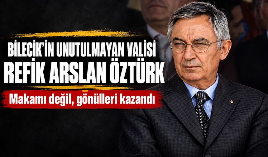 Bilecik’in unutulmayan valisi Refik Arslan Öztürk: Makamı değil, gönülleri kazandı