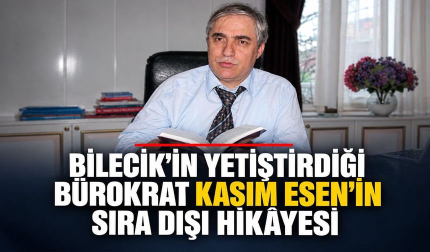 Bilecik’in yetiştirdiği bürokrat Kasım Esen’in sıra dışı hikâyesi