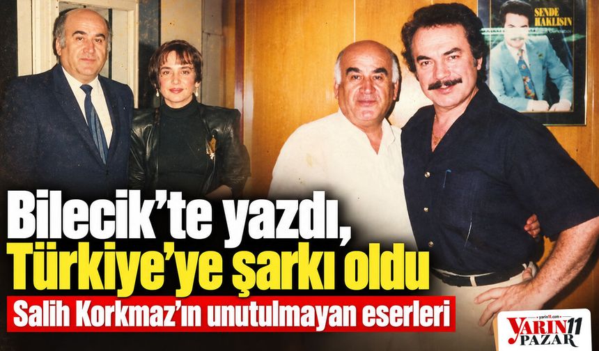 Bilecik’te yazdı, Türkiye’ye şarkı oldu: Salih Korkmaz’ın unutulmayan eserleri