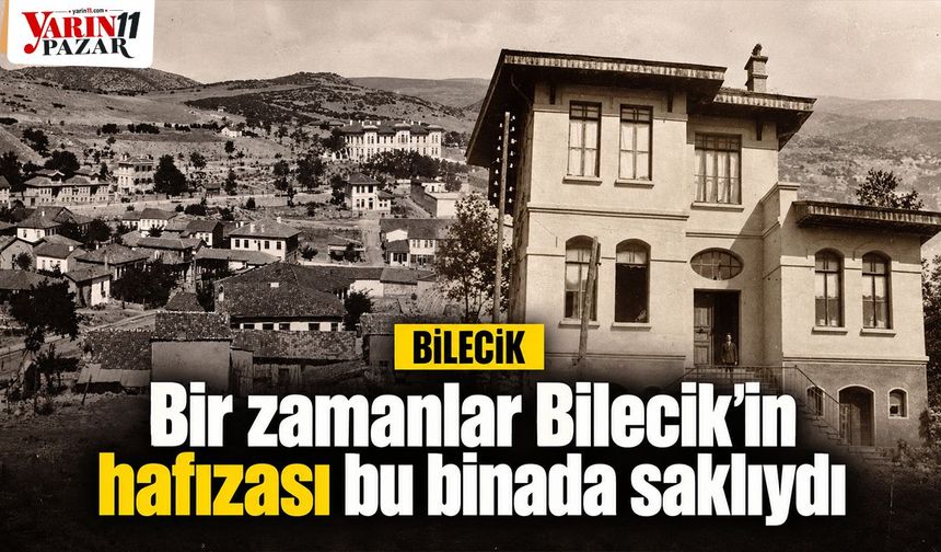 Bir zamanlar Bilecik’in hafızası bu binada saklıydı