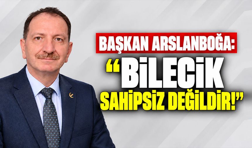 Başkan Arslanboğa: “Bilecik sahipsiz değildir!”
